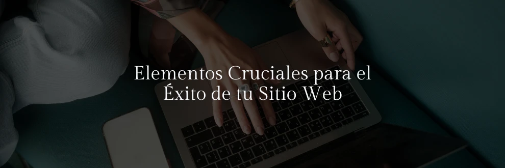 Elementos Cruciales para el Éxito de tu Sitio Web.