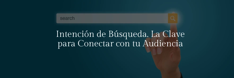 Intención de Búsqueda. La Clave para Conectar con tu Audiencia