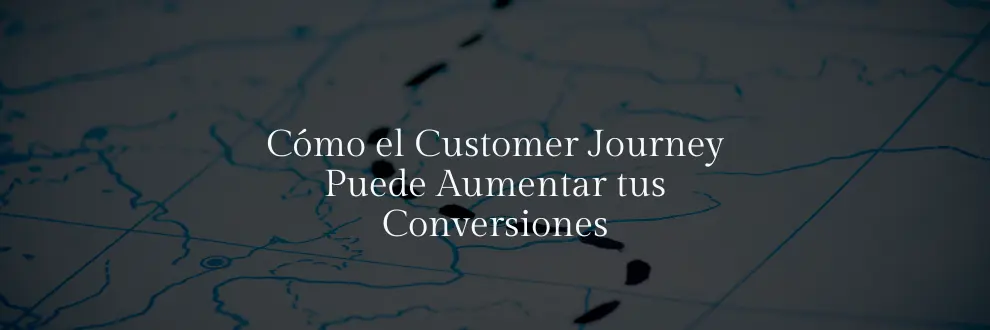 Descubre Cómo el Customer Journey Puede Aumentar tus Conversiones