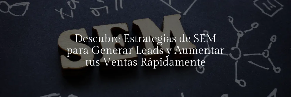 Descubre Estrategias de SEM para Generar Leads y Aumentar tus Ventas Rápidamente
